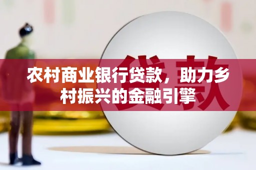 东平农村商业银行贷款，助力乡村振兴的金融引擎