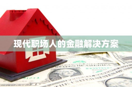 东平现代职场人的金融解决方案