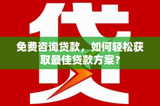 东平免费咨询贷款，如何轻松获取最佳贷款方案？